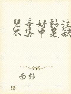 儿童好动注意力不集中是缺什么