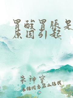 胃酸胃胀是什么原因引起