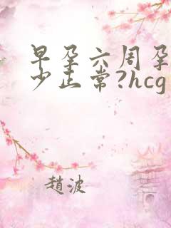 早孕六周孕酮多少正常?hcg多少正常