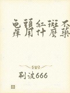 龟头红斑不痛不痒用什么药膏