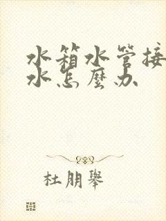 水箱水管接头漏水怎么办