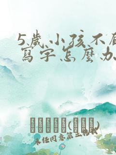 5岁小孩不愿意写字怎么办