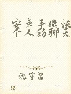 安卓手机恢复一个人的聊天记录