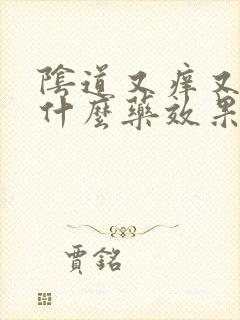 阴道又痒又疼用什么药效果好