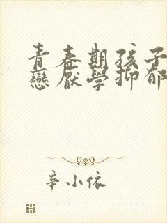 青春期孩子的早恋厌学抑郁