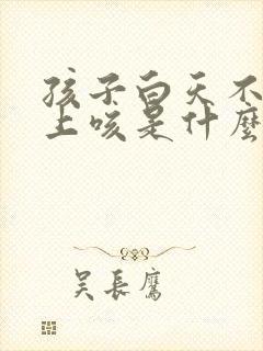 孩子白天不咳晚上咳是什么原因