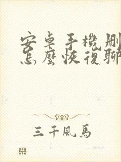 安卓手机删好友怎么恢复聊天记录