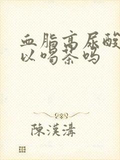 血脂高尿酸高可以喝茶吗