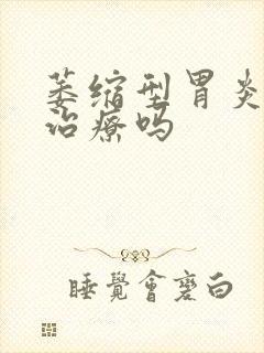 萎缩型胃炎需要治疗吗