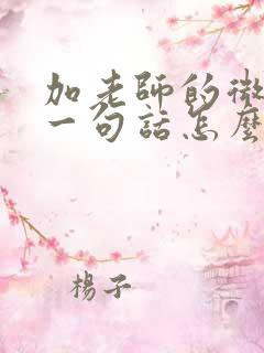 加老师的微信第一句话怎么说