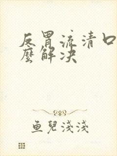 反胃流清口水怎么解决