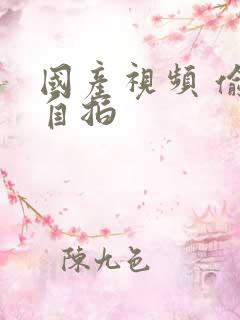 国产视频 偷拍自拍