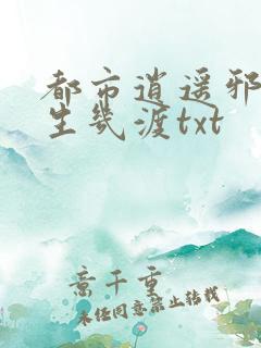 都市逍遥邪医人生几渡txt