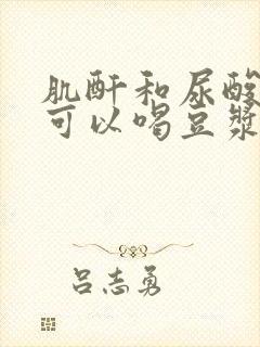 肌酐和尿酸偏高可以喝豆浆吗