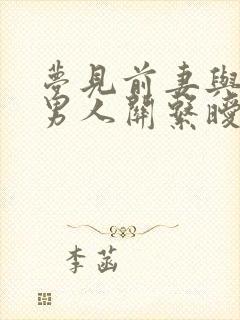 梦见前妻与别的男人关系暧昧