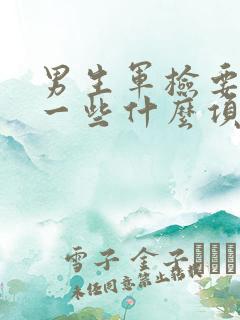 男生军检要检查一些什么项目