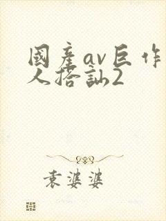 国产av巨作素人搭讪2