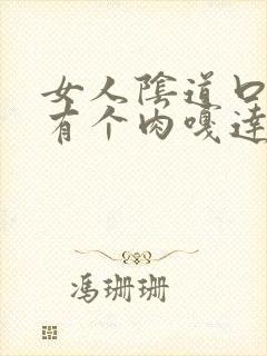 女人阴道口里面有个肉嘎达是什么