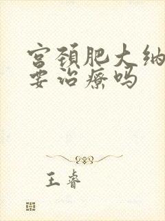 宫颈肥大纳囊需要治疗吗