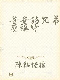 爸爸的兄弟叫什么称呼