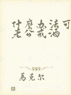 什么办法可以让老公戒酒