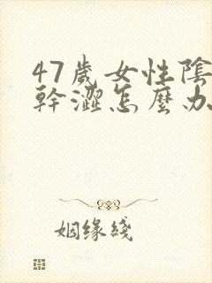 47岁女性阴道干涩怎么办