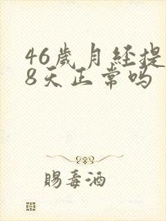 46岁月经提前8天正常吗