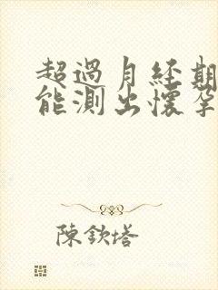 超过月经期2天能测出怀孕吗