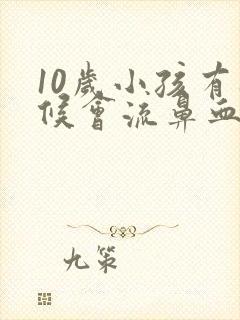 10岁小孩有时候会流鼻血是怎么回事