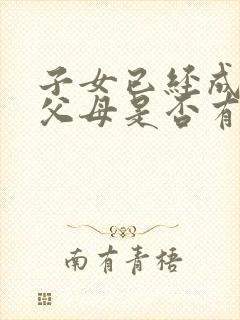 子女已经成年,父母是否有抚养义务