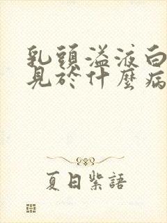 乳头溢液白色常见于什么病