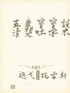 五岁宝宝说话不清楚吐字不清怎么办