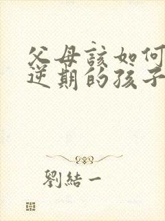 父母该如何与叛逆期的孩子相处