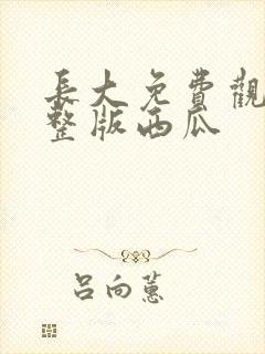 长大免费观看完整版西瓜