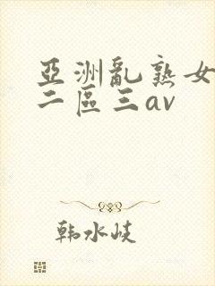 亚洲乱熟女一区二区三av