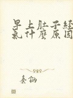 早上肚子经常胀气什么原因