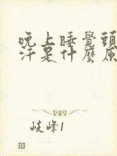 晚上睡觉头部盗汗是什么原因造成的