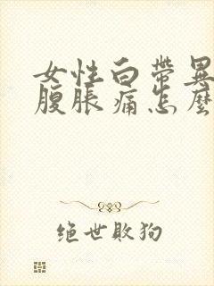 女性白带异常小腹胀痛怎么回事