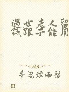 过世老人留下的钱跟子能用吗