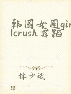 韩国女团girlcrush舞蹈