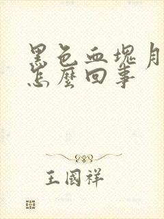 黑色血块月经是怎么回事