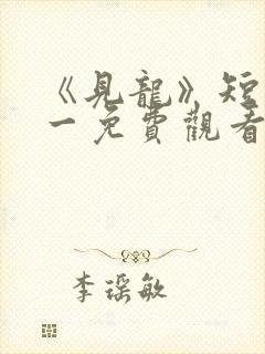 《见龙》短剧林一免费观看