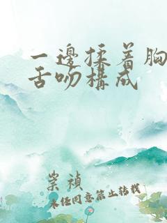 一边揉着胸一边舌吻构成