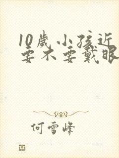 10岁小孩近视要不要戴眼镜