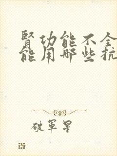 肾功能不全患者能用哪些抗生素