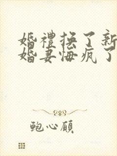 婚礼换了新娘未婚妻悔疯了全集分享