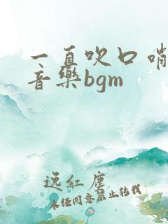 一直吹口哨的纯音乐bgm