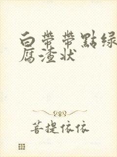 白带带点绿色豆腐渣状