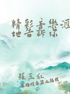 精彩音乐汇轻轻地告诉你