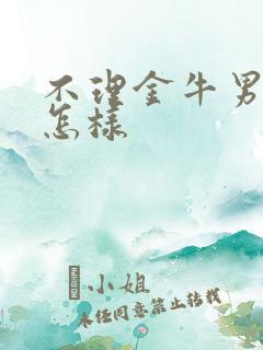 不理金牛男他会怎样